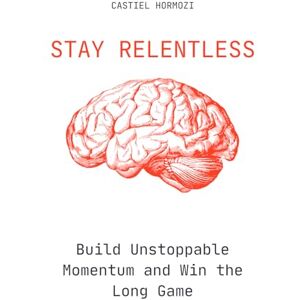 Hormozi, Castiel Stay Relentless: Build Unstoppable Momentum and Win the Long Game Hormozi, Castiel Stay Relentless: Build Unstoppable Momentum and Win the Long Game