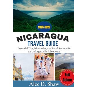 D. Shaw, Alec NICARAGUA TRAVEL GUIDE 2025-2026 (FULL COLOUR): Essential Tips, Itineraries, and Local Secrets for an Unforgettable Adventure D. Shaw, Alec NICARAGUA TRAVEL GUIDE 2025-2026 (FULL COLOUR): Essential Tips, Itineraries, and Local Secrets for an Unforgettable Adventure