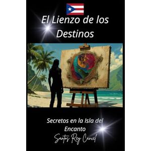Cancel, Santos Rey El Lienzo de los Destinos: Secretos en la Isla del Encanto Cancel, Santos Rey El Lienzo de los Destinos: Secretos en la Isla del Encanto