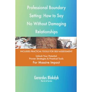 Gerardus Blokdyk - The Art of Service Professional Boundary Setting: How to Say No Without Damaging Relationships Gerardus Blokdyk - The Art of Service Professional Boundary Setting: How to Say No Without Damaging Relationships