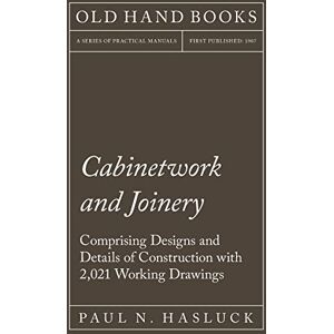 Hasluck, Paul N Cabinetwork and Joinery Comprising Designs and Details of Construction with 2,021 Working Drawings Hasluck, Paul N Cabinetwork and Joinery Comprising Designs and Details of Construction with 2,021 Working Drawings