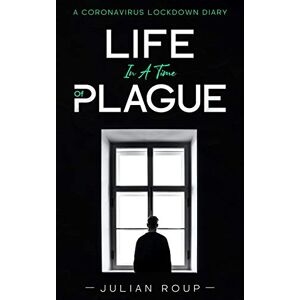 Roup, Julian Life in a Time of Plague: A Coronavirus Lockdown Diary Roup, Julian Life in a Time of Plague: A Coronavirus Lockdown Diary