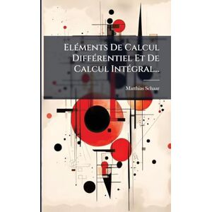 Schaar, Matthias ElÃ(c)ments De Calcul DiffÃ(c)rentiel Et De Calcul IntÃ(c)gral... Schaar, Matthias ElÃ(c)ments De Calcul DiffÃ(c)rentiel Et De Calcul IntÃ(c)gral...