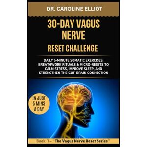 ELLIOT, DR. CAROLINE 30-DAY VAGUS NERVE RESET CHALLENGE: Daily 5-Minute Somatic Exercises, Breathwork Rituals & Micro-Resets to Calm Stress, Improve Sleep, and ... (THE VAGUS NERVE TOTAL RESET SERIES) ELLIOT, DR. CAROLINE 30-DAY VAGUS NERVE RESET CHALLENGE: Daily 5-Minute Somatic Exercises, Breathwork Rituals & Micro-Resets to Calm Stress, Improve Sleep, and ... (THE VAGUS NERVE TOTAL RESET SERIES)