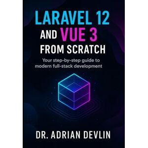 Devlin, Dr. Adrian Laravel 12 and Vue 3 from Scratch: Your step-by-step guide to modern full-stack development Devlin, Dr. Adrian Laravel 12 and Vue 3 from Scratch: Your step-by-step guide to modern full-stack development