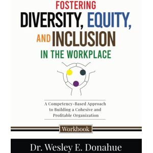 Donahue, Dr. Wesley Fostering Diversity, Equity, and Inclusion in the Workplace: A Competency-Based Approach to Understanding and Fostering Diversity, Equity, and ... Workbooks for Structured Learning) Donahue, Dr. Wesley Fostering Diversity, Equity, and Inclusion in the Workplace: A Competency-Based Approach to Understanding and Fostering Diversity, Equity, and ... Workbooks for Structured Learning)