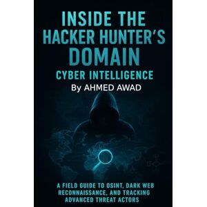 Ahmed Inside the Hacker Hunter’s Domain Cyber Intelligence: "A Field Guide to OSINT, Dark Web Reconnaissance, and Tracking Advanced Threat Actors. Ahmed Inside the Hacker Hunter’s Domain Cyber Intelligence: "A Field Guide to OSINT, Dark Web Reconnaissance, and Tracking Advanced Threat Actors.