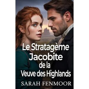 Fenmoor, Sarah Le Stratagème Jacobite de la Veuve des Highlands: Un roman historique écossais d'amour, de pouvoir, de politique et de secondes chances Fenmoor, Sarah Le Stratagème Jacobite de la Veuve des Highlands: Un roman historique écossais d'amour, de pouvoir, de politique et de secondes chances