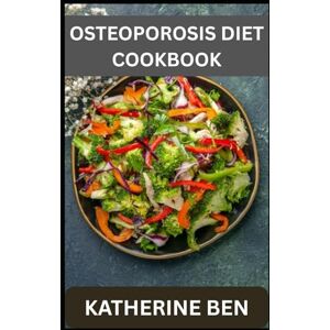 BEN, KATHERINE OSTEOPOROSIS DIET COOKBOOK: Easy, Healthy Meals for Stronger Bones at Any Age BEN, KATHERINE OSTEOPOROSIS DIET COOKBOOK: Easy, Healthy Meals for Stronger Bones at Any Age
