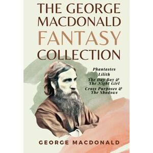 MacDonald, George The George MacDonald Fantasy Collection: Phantastes, Lilith, The Day Boy & The Night Girl, Cross Purposes & The Shadows MacDonald, George The George MacDonald Fantasy Collection: Phantastes, Lilith, The Day Boy & The Night Girl, Cross Purposes & The Shadows
