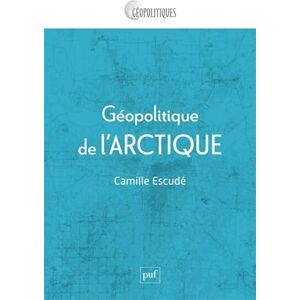 Escudé, Camille Géopolitique de l'Arctique: Mondialisation d'une région périphérique Escudé, Camille Géopolitique de l'Arctique: Mondialisation d'une région périphérique