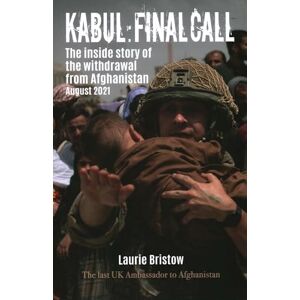 Bristow, Laurie Kabul: Final Call: The inside story of the withdrawal from Afghanistan August 2021 Bristow, Laurie Kabul: Final Call: The inside story of the withdrawal from Afghanistan August 2021