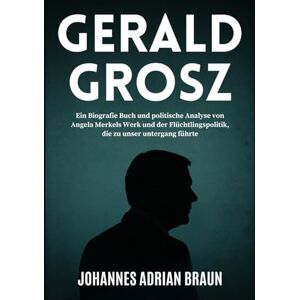 Braun Gerald Grosz: Ein Biografie Buch und politische Analyse von Angela Merkels Werk und der Flüchtlingspolitik, die zu unser untergang führte Braun Gerald Grosz: Ein Biografie Buch und politische Analyse von Angela Merkels Werk und der Flüchtlingspolitik, die zu unser untergang führte