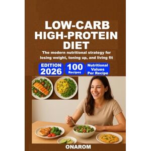 ONAROM LOW-CARB, HIGH-PROTEIN DIET: The modern nutritional strategy for losing weight, toning up, and living fit ONAROM LOW-CARB, HIGH-PROTEIN DIET: The modern nutritional strategy for losing weight, toning up, and living fit
