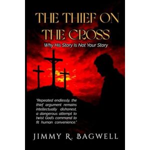 Bagwell, Jimmy R. The Thief on the Cross: Why his story is not your story Bagwell, Jimmy R. The Thief on the Cross: Why his story is not your story