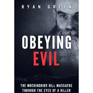 Green, Ryan Obeying Evil: The Mockingbird Hill Massacre Through the Eyes of a Killer (True Crime) Green, Ryan Obeying Evil: The Mockingbird Hill Massacre Through the Eyes of a Killer (True Crime)