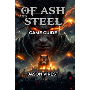 Virest, Jason OF ASH AND STEEL GAME GUIDE: Master Every System: Combat, Builds, Professions, and Faction Warfare Virest, Jason OF ASH AND STEEL GAME GUIDE: Master Every System: Combat, Builds, Professions, and Faction Warfare