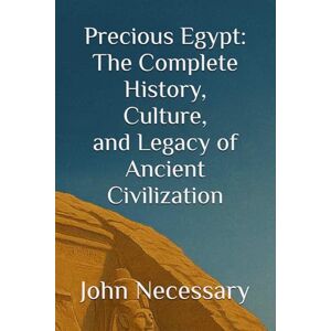 Necessary, John Precious Egypt: The Complete History, Culture, and Legacy of Ancient Civilization (Unexplained Unsolved) Necessary, John Precious Egypt: The Complete History, Culture, and Legacy of Ancient Civilization (Unexplained Unsolved)