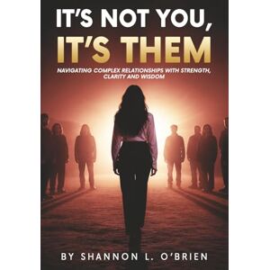 L. O’Brien, Shannon It's Not You, It's Them: Navigating Complex Relationships with Strength, Clarity and Wisdom L. O’Brien, Shannon It's Not You, It's Them: Navigating Complex Relationships with Strength, Clarity and Wisdom