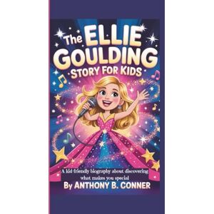 B. Conner, Anthony THE ELLIE GOULDING STORY FOR KIDS: A kid-friendly biography about discovering what makes you special B. Conner, Anthony THE ELLIE GOULDING STORY FOR KIDS: A kid-friendly biography about discovering what makes you special