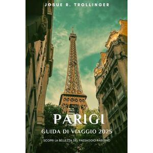 TROLLINGER, JOSUE R. PARIGI GUIDA DI VIAGGIO 2025: Esplora le principali attrazioni, i tesori nascosti, il cibo locale, le passeggiate nei quartieri, le mappe e i ... per la prima volta e per chi torna di nuovo TROLLINGER, JOSUE R. PARIGI GUIDA DI VIAGGIO 2025: Esplora le principali attrazioni, i tesori nascosti, il cibo locale, le passeggiate nei quartieri, le mappe e i ... per la prima volta e per chi torna di nuovo