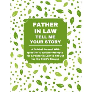 Lee Father In Law: Tell Me Your Story: A Guided Journal With Question & Answer Prompts for a Father-in-Law to Fill Out for His Child’s Spouse Lee Father In Law: Tell Me Your Story: A Guided Journal With Question & Answer Prompts for a Father-in-Law to Fill Out for His Child’s Spouse