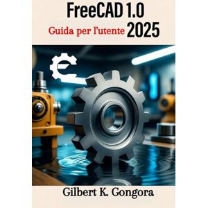 Gongora, Gilbert K. FreeCAD 1.0 Guida per l'utente 2025: Padroneggia la modellazione 3D, la progettazione meccanica e l'architettura con facilità passo dopo passo Gongora, Gilbert K. FreeCAD 1.0 Guida per l'utente 2025: Padroneggia la modellazione 3D, la progettazione meccanica e l'architettura con facilità passo dopo passo