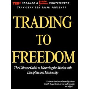 Ben Salmi, Tray-Sean Trading to Freedom: The Ultimate Guide to Mastering the Market with Discipline and Mentorship Ben Salmi, Tray-Sean Trading to Freedom: The Ultimate Guide to Mastering the Market with Discipline and Mentorship