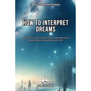 Petrarca, Ap. Vincenzo How to interpret dreams: A Christian Guide to Discovering the Deep Meaning of Dreams and Understand God's Will Petrarca, Ap. Vincenzo How to interpret dreams: A Christian Guide to Discovering the Deep Meaning of Dreams and Understand God's Will