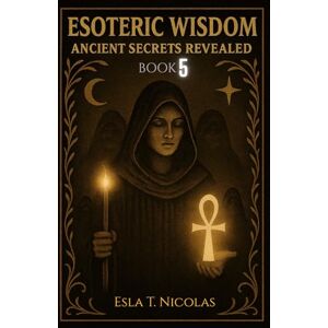 Nicolas, Esla T. Esoteric Wisdom BOOK 5: Ancient Secrets Revealed (ESOTERIC WISDOM Book series 1-13) Nicolas, Esla T. Esoteric Wisdom BOOK 5: Ancient Secrets Revealed (ESOTERIC WISDOM Book series 1-13)