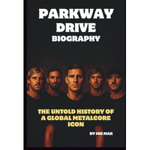 MAX, JOE THE PARKWAY DRIVE BIOGRAPHY: THE UNTOLD HISTORY OF A GLOBAL METALCORE ICONS MAX, JOE THE PARKWAY DRIVE BIOGRAPHY: THE UNTOLD HISTORY OF A GLOBAL METALCORE ICONS