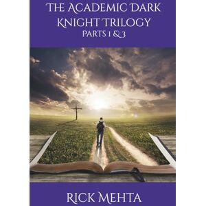 Mehta PhD, Rick The Academic Dark Knight Trilogy: Parts 1 & 3 Mehta PhD, Rick The Academic Dark Knight Trilogy: Parts 1 & 3