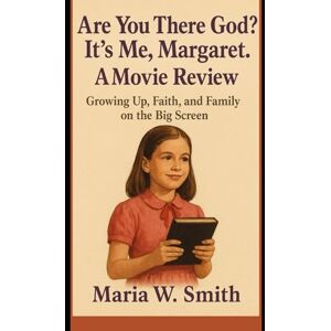 Smith, Maria W. Are You There God? It’s Me, Margaret.: A Movie Review: Growing Up, Faith, and Family on the Big Screen Smith, Maria W. Are You There God? It’s Me, Margaret.: A Movie Review: Growing Up, Faith, and Family on the Big Screen
