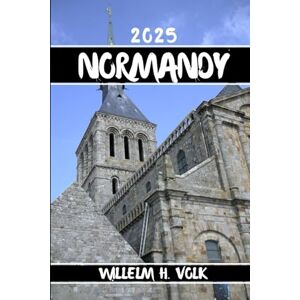 VOLK, WILLELM H. NORMANDY TRAVEL GUIDE: Discover Normandy’s Top Attractions, Hidden Gems, Outdoor Activities, Culture & Local Secrets For Adventurous Solo Explorer VOLK, WILLELM H. NORMANDY TRAVEL GUIDE: Discover Normandy’s Top Attractions, Hidden Gems, Outdoor Activities, Culture & Local Secrets For Adventurous Solo Explorer