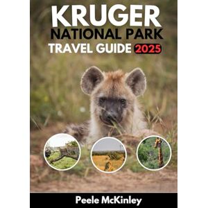 McKinley, Peele KRUGER NATIONAL PARK TRAVEL GUIDE 2025: Adventures, wildlife and wonders in Africa's most iconic Safari destination McKinley, Peele KRUGER NATIONAL PARK TRAVEL GUIDE 2025: Adventures, wildlife and wonders in Africa's most iconic Safari destination