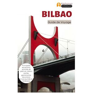 Gonzalez, Alphonso Bilbao Guide de Voyage: Principales attractions, activités de plein air, trésors cachés, gastronomie, excursions d'une journée et itinéraires Gonzalez, Alphonso Bilbao Guide de Voyage: Principales attractions, activités de plein air, trésors cachés, gastronomie, excursions d'une journée et itinéraires