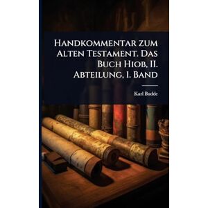 Budde, Karl Handkommentar zum Alten Testament. Das Buch Hiob, II. Abteilung, 1. Band Budde, Karl Handkommentar zum Alten Testament. Das Buch Hiob, II. Abteilung, 1. Band