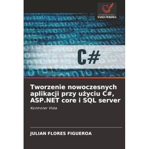 Flores Figueroa, Julian Tworzenie nowoczesnych aplikacji przy użyciu C#, ASP.NET core i SQL server: Kontroler Vista Flores Figueroa, Julian Tworzenie nowoczesnych aplikacji przy użyciu C#, ASP.NET core i SQL server: Kontroler Vista