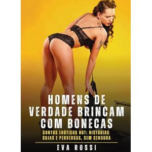 Rossi, Eva Homens de verdade brincam com bonecas: Contos Eróticos Hot: Histórias Sujas e Perversas, sem Censura Rossi, Eva Homens de verdade brincam com bonecas: Contos Eróticos Hot: Histórias Sujas e Perversas, sem Censura