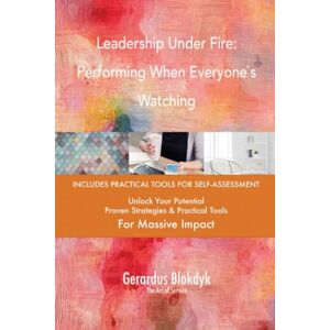 Gerardus Blokdyk - The Art of Service Leadership Under Fire: Performing When Everyone`s Watching Gerardus Blokdyk - The Art of Service Leadership Under Fire: Performing When Everyone`s Watching