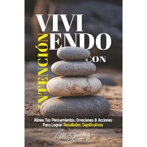 Sanchez, M. Viviendo con Intención: Alinea tus pensamientos, emociones y acciones para lograr resultados significativos Sanchez, M. Viviendo con Intención: Alinea tus pensamientos, emociones y acciones para lograr resultados significativos