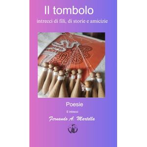 Martella, Fernando Antonio il tombolo: intrecci di fili, di storie e di vite (poesie e racconti) Martella, Fernando Antonio il tombolo: intrecci di fili, di storie e di vite (poesie e racconti)