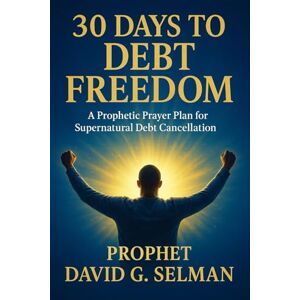 Selman, David G. 30 Days to Debt Freedom: A Prophetic Prayer Plan for Supernatural Debt Cancellation (The Christian Breakthrough Series) Selman, David G. 30 Days to Debt Freedom: A Prophetic Prayer Plan for Supernatural Debt Cancellation (The Christian Breakthrough Series)