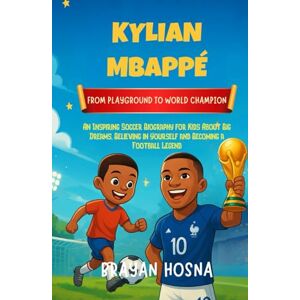 Hosna, Brayan Kylian Mbappe: From Playground to World Champion: An Inspiring Soccer Biography for Kids About Big Dreams, Believing in Yourself, and Becoming a ... (Inspirational Athlete Stories for Kids) Hosna, Brayan Kylian Mbappe: From Playground to World Champion: An Inspiring Soccer Biography for Kids About Big Dreams, Believing in Yourself, and Becoming a ... (Inspirational Athlete Stories for Kids)