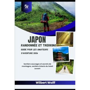 Wolff, Wilbert Japon Randonnée et trekking Guide pour les amateurs d'aventure 2026: Sentiers sauvages et secrets de montagne, sentiers intacts du Soleil Levant Wolff, Wilbert Japon Randonnée et trekking Guide pour les amateurs d'aventure 2026: Sentiers sauvages et secrets de montagne, sentiers intacts du Soleil Levant