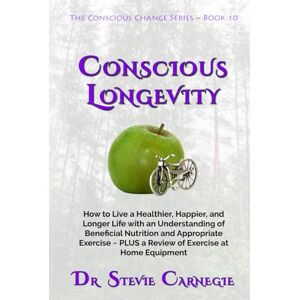 Carnegie, Dr. Stevie Conscious Longevity: How to Live a Healthier, Happier, and Longer Life with an Understanding of Beneficial Nutrition and Appropriate Exercise ~ PLUS a ... at Home Equipment (Conscious Change Series) Carnegie, Dr. Stevie Conscious Longevity: How to Live a Healthier, Happier, and Longer Life with an Understanding of Beneficial Nutrition and Appropriate Exercise ~ PLUS a ... at Home Equipment (Conscious Change Series)