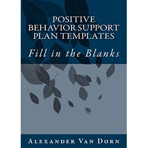Van Dorn, Alexander POSITIVE BEHAVIOR SUPPORT PLAN TEMPLATES: Fill in the Blanks (The Alexander Van Dorn Positive Behavior Support Series) Van Dorn, Alexander POSITIVE BEHAVIOR SUPPORT PLAN TEMPLATES: Fill in the Blanks (The Alexander Van Dorn Positive Behavior Support Series)