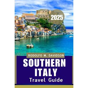DAVIDSON, RODOLFO M. SOUTHERN ITALY TRAVEL GUIDE 2025: Your In-Depth Journey ThroUgh SoUThern iTaly’S Best-Kept Secrets" DAVIDSON, RODOLFO M. SOUTHERN ITALY TRAVEL GUIDE 2025: Your In-Depth Journey ThroUgh SoUThern iTaly’S Best-Kept Secrets"