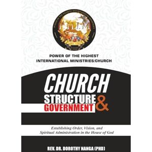 Nanga, Dorothy Church Structure & Government Manual: Establishing Order, Vision, and Spiritual Administration in the House of God Nanga, Dorothy Church Structure & Government Manual: Establishing Order, Vision, and Spiritual Administration in the House of God
