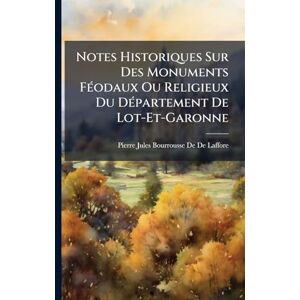 De De Laffore, Pierre Jules Bourrousse Notes Historiques Sur Des Monuments FÃ(c)odaux Ou Religieux Du DÃ(c)partement De Lot-Et-Garonne De De Laffore, Pierre Jules Bourrousse Notes Historiques Sur Des Monuments FÃ(c)odaux Ou Religieux Du DÃ(c)partement De Lot-Et-Garonne